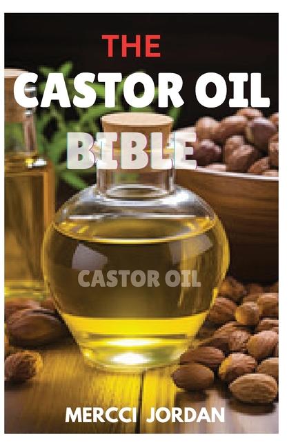 Castor Oil Bible: The Complete Guide To Transform Your Health And Beauty With The Power Of Castor Oi