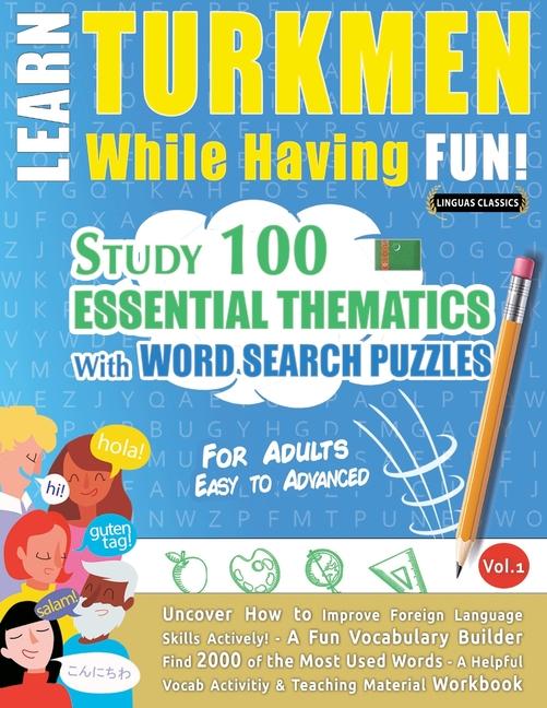 Learn Turkmen While Having Fun! - For Adults: Easy to Advanced - Study 100 Essential Thematics with 