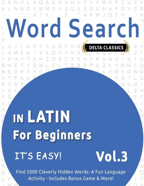 Word Search in Latin for Beginners - It's Easy! Vol.3 - Delta Classics - Find 2000 Cleverly Hidden W