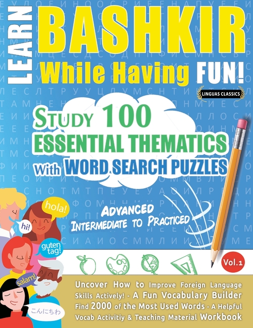 Learn Bashkir While Having Fun! - Advanced: Intermediate to Practiced - Study 100 Essential Thematic