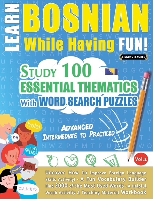 Learn Bosnian While Having Fun! - Advanced: Intermediate to Practiced - Study 100 Essential Thematic
