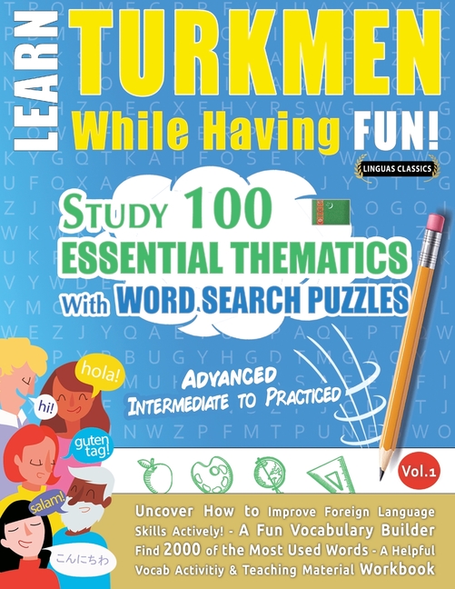 Learn Turkmen While Having Fun! - Advanced: Intermediate to Practiced - Study 100 Essential Thematic