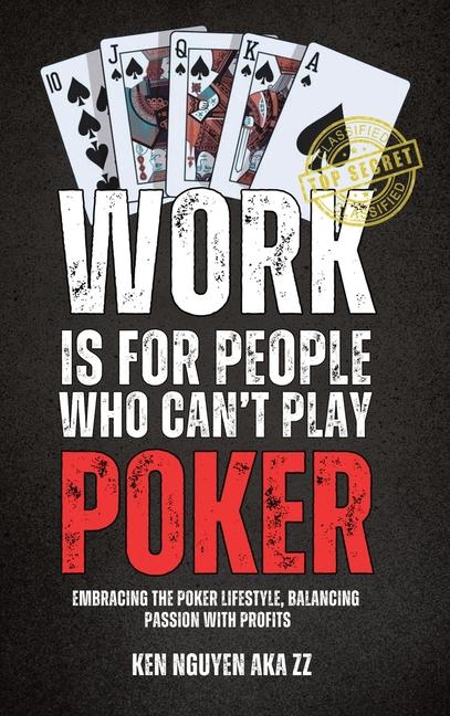 Work Is for People Who Can't Play Poker: Embracing the Poker Lifestyle, Balancing Passion with Profi