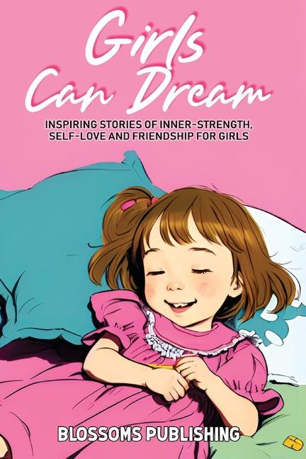Girls Can Dream: Inspiring Short Stories for Girls to Develop Inner-Strength, Self-Love and Friendsh