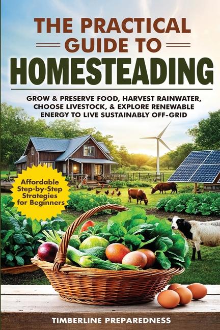 Practical Guide to Homesteading: Affordable Step-by-Step Strategies for Beginners-Grow & Preserve Fo