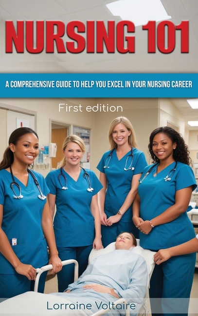 Nursing 101: A Comprehensive Guide to Help You Excel in Your Nursing Career