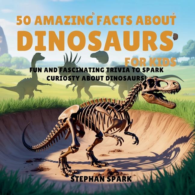 50 Amazing Facts About Dinosaurs for Kids: Fun and Fascinating Trivia to Spark Curiosity About Dinos