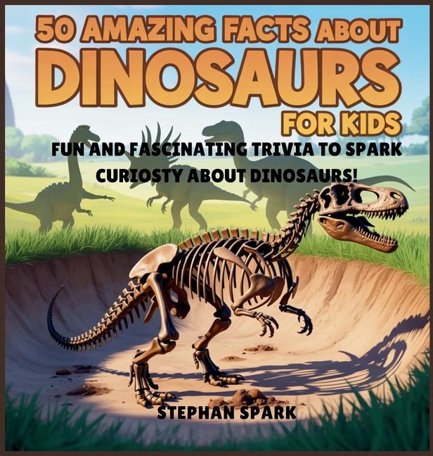 50 Amazing Facts About Dinosaurs for Kids: Fun and Fascinating Trivia to Spark Curiosity About Dinos