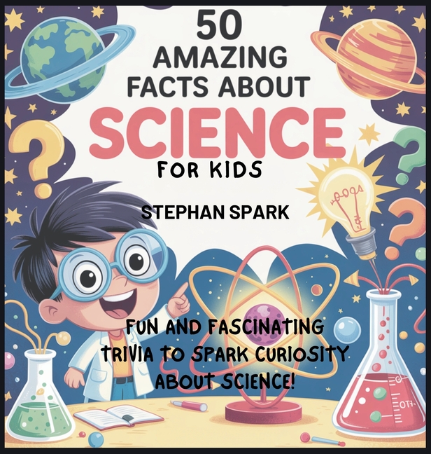 50 Amazing Facts About Science for Kids: Fun and Fascinating Trivia to Spark Curiosity About Science