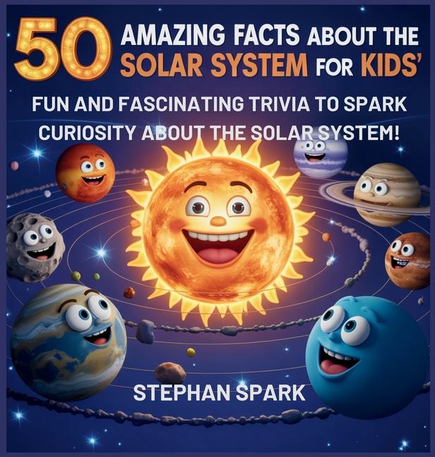 50 Amazing Facts About the Solar System for Kids: Fun and Fascinating Trivia to Spark Curiosity Abou