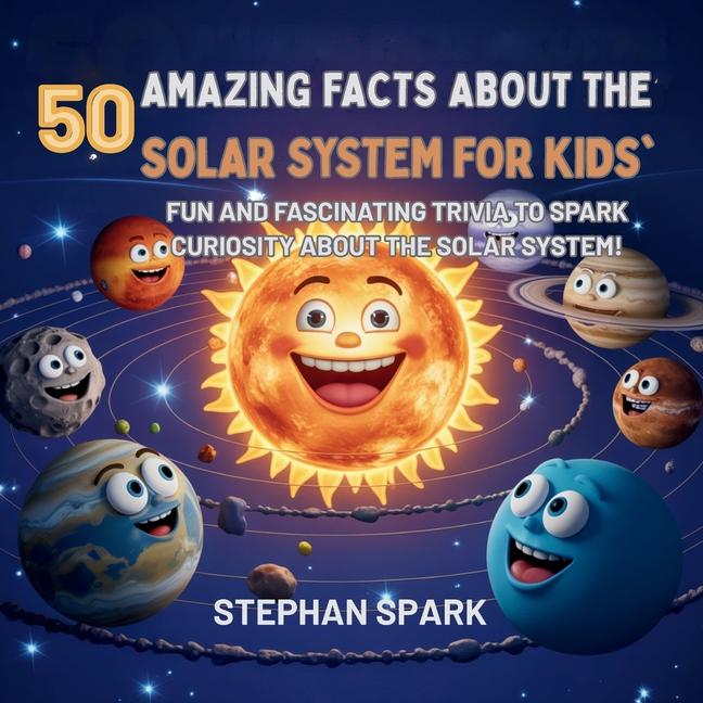 50 Amazing Facts About the Solar System for Kids: Fun and Fascinating Trivia to Spark Curiosity Abou
