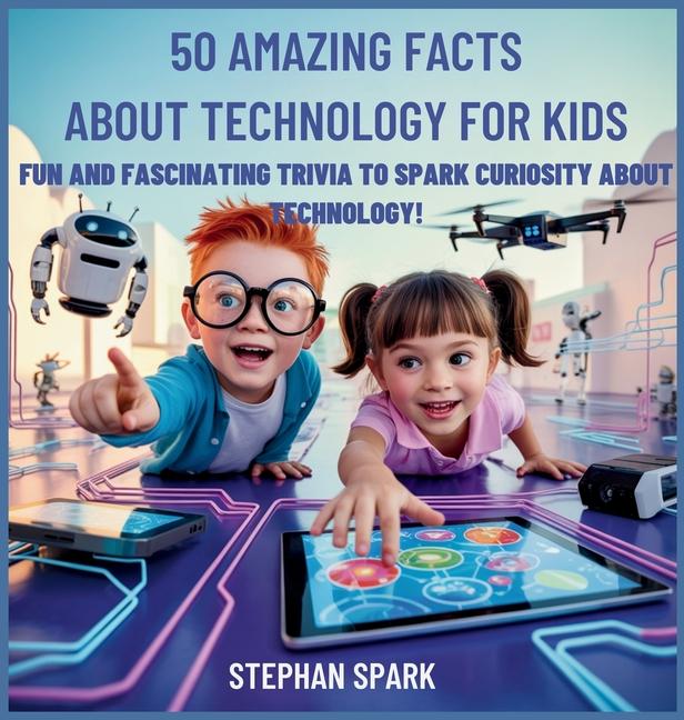 50 Amazing Facts About Technology for Kids: Fun and Fascinating Trivia to Spark Curiosity About Tech