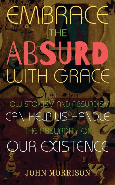Embrace the Absurd with Grace: How Stoicism and Absurdism Can Help Us Handle the Absurdity of Our Ex