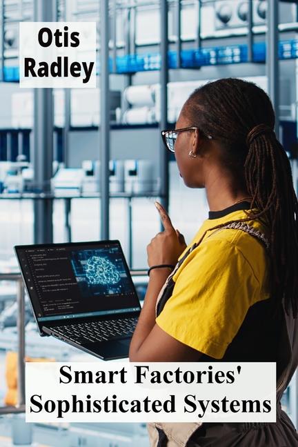 Smart Factories' Sophisticated Systems: Enhancing Production Through Intelligent Automation, Streaml