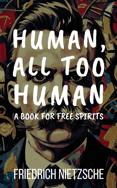 Human, All Too Human by Friedrich Nietzsche (Annotated with Author Bio and Published by Polis & Prax