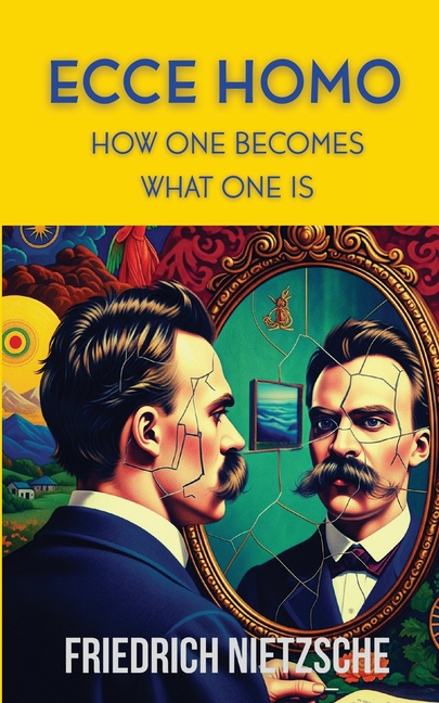 Ecce Homo by Friedrich Nietzsche (Annotated with Author Bio and Published by Polis & Praxis Classics