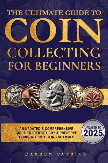 Ultimate Guide To Coin Collecting For Beginners: An Updated & Comprehensive Guide to Identify, Buy &