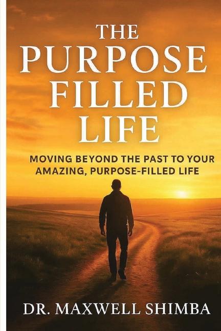 Purpose Filled Life: Moving Beyond the Past to Your Amazing, Purpose Filled Life