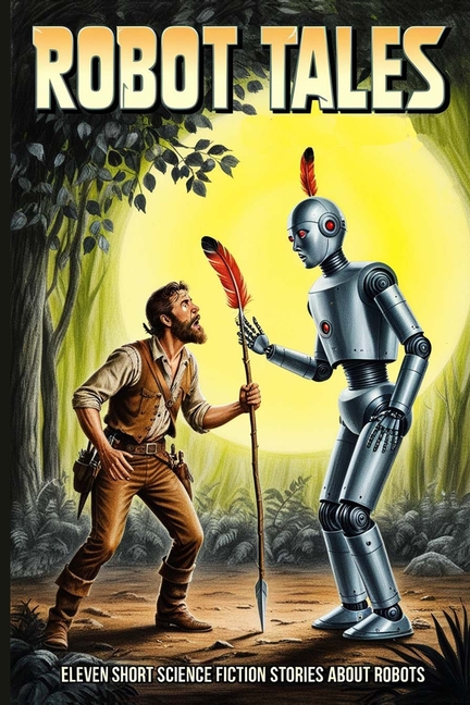 Robot Tales: Eleven Short Science Fiction Stories About Robots