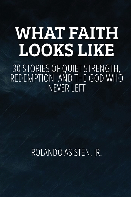 What Faith Looks Like: 30 True Stories of Quiet Strength, Redemption, and the God Who Never Left