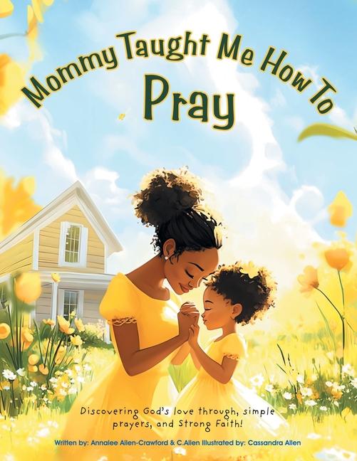 Mommy Taught Me How To Pray: Discovering God's love through, simple prayers, and Strong Faith!