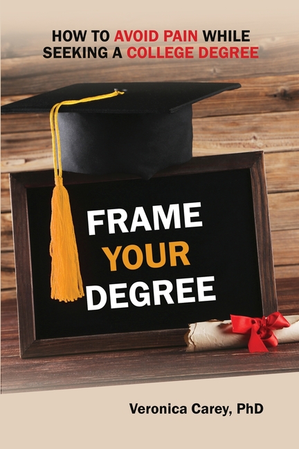 Frame Your Degree: How to Avoid Pain while Seeking a College Degree: How to Avoid Pain while Seeking