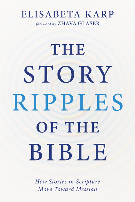 Story Ripples of the Bible: How Stories in Scripture Move Toward Messiah