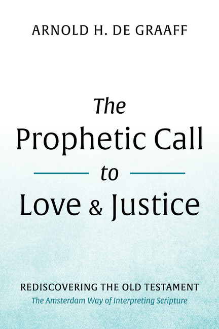 Prophetic Call to Love and Justice: Rediscovering the Old Testament: The Amsterdam Way of Interpreti