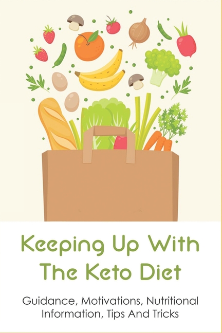 Keeping Up With The Keto Diet: Guidance, Motivations, Nutritional Information, Tips And Tricks: The 