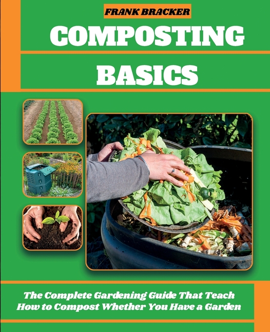 Composting Basics: The Complete Gardening Guide That Teach How to Compost Whether You Have a Garden 