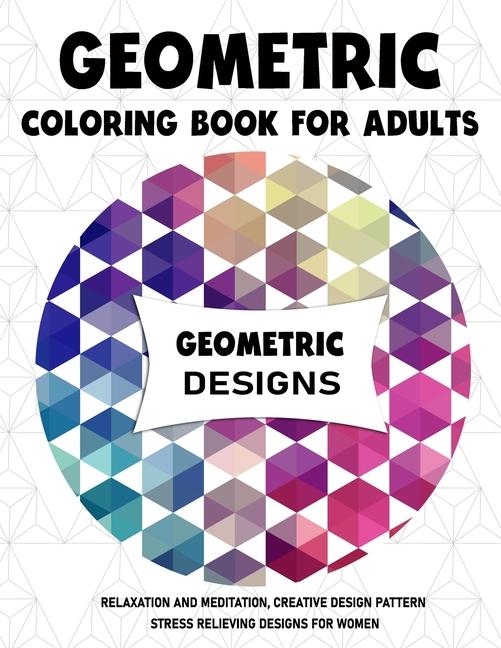 Geometric Coloring Book for Adults: Relaxation and Meditation, Creative Design Pattern Stress Reliev
