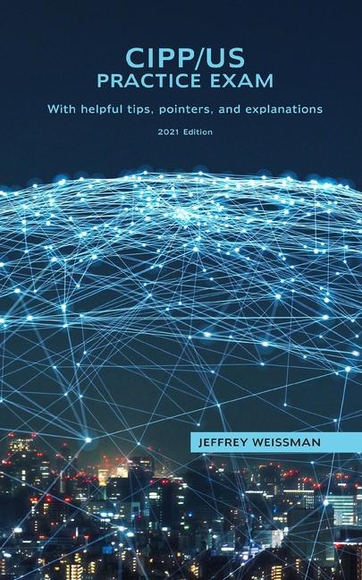 CIPP/US Practice Exam: With helpful tips, pointers, and explanations. 2021 Edition.