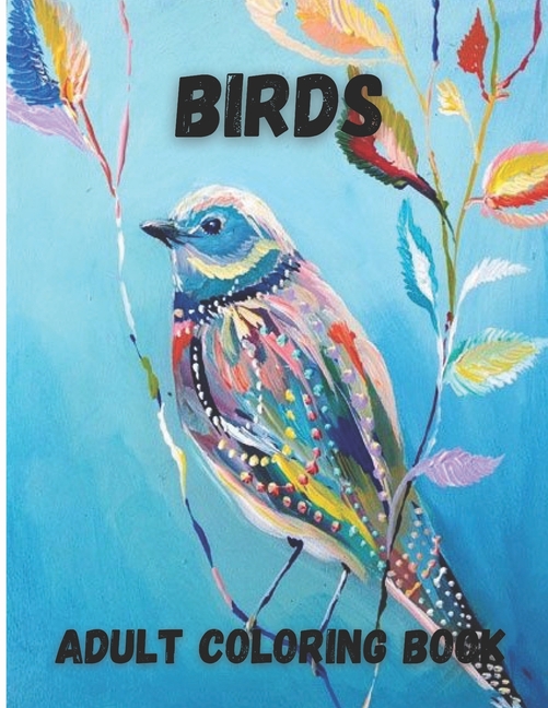 Birds Adult Coloring Book: Beautiful Birds Design for Relaxation and Stress Relief, Amazing Nature S