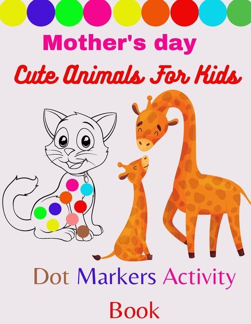 Mother's day cute animals for kids dot markers activity book: Cute Animals: Gift For Kids Ages 1-3, 