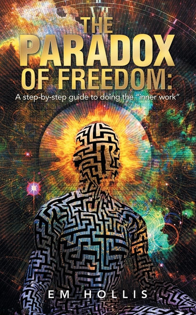 Paradox of Freedom: A step-by-step guide to doing the "inner work"