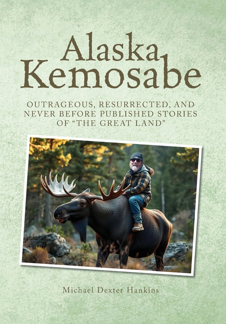 Alaska Kemosabe: Outrageous, Resurrected, and Never Before Published Stories of "The Great Land"