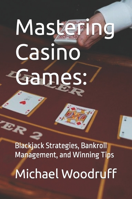 Mastering Casino Games: Blackjack Strategies, Bankroll Management, and Winning Tips