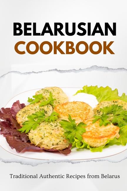 Belarusian Cookbook: Traditional Authentic Recipes from Belarus