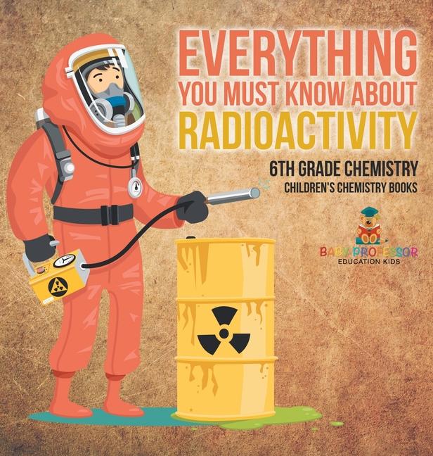 Everything You Must Know about Radioactivity 6th Grade Chemistry Children's Chemistry Books