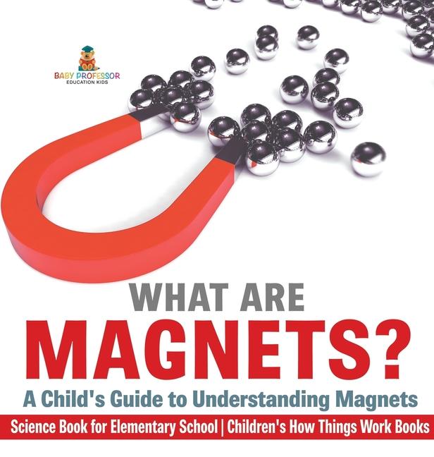 What are Magnets? A Child's Guide to Understanding Magnets - Science Book for Elementary School Chil
