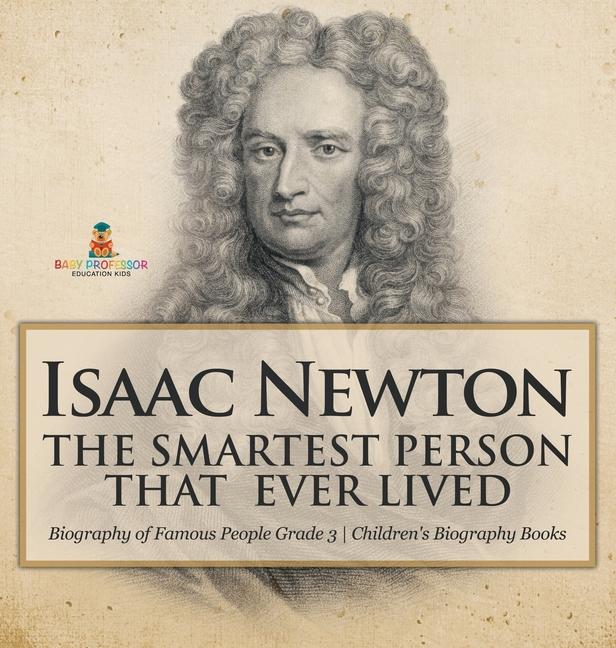 Isaac Newton: The Smartest Person That Ever Lived - Biography of Famous People Grade 3 Children's Bi