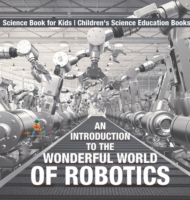 Introduction to the Wonderful World of Robotics - Science Book for Kids Children's Science Education