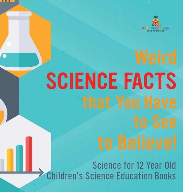 Weird Science Facts that You Have to See to Believe! Science for 12 Year Old Children's Science Educ