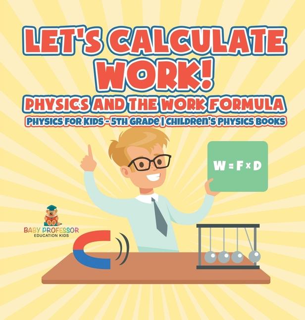Let's Calculate Work! Physics And The Work Formula: Physics for Kids - 5th Grade Children's Physics 