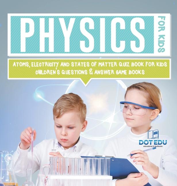 Physics for Kids Atoms, Electricity and States of Matter Quiz Book for Kids Children's Questions & A