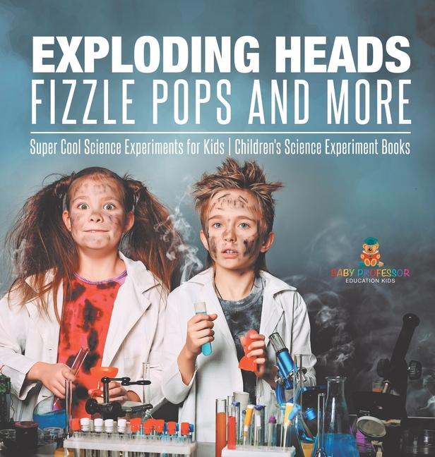 Exploding Heads, Fizzle Pops and More Super Cool Science Experiments for Kids Children's Science Exp