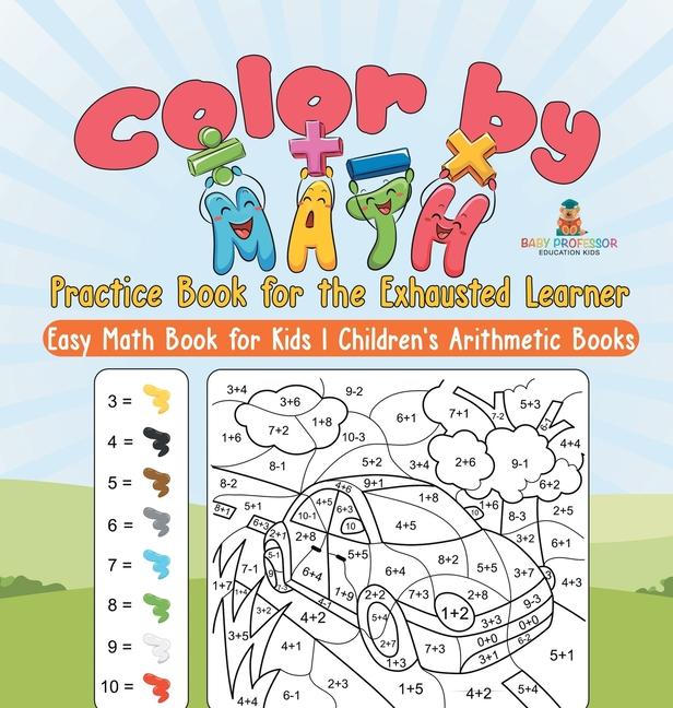 Color by Math Practice Book for the Exhausted Learner - Easy Math Book for Kids Children's Arithmeti