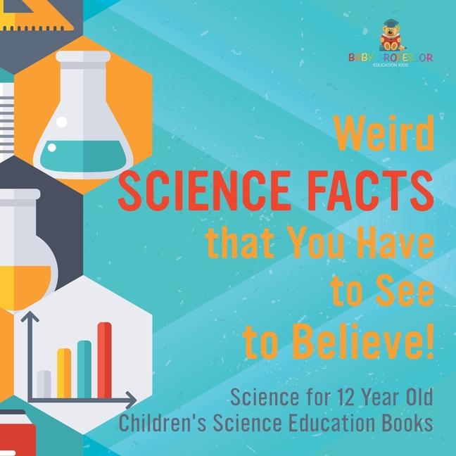 Weird Science Facts that You Have to See to Believe! Science for 12 Year Old Children's Science Educ