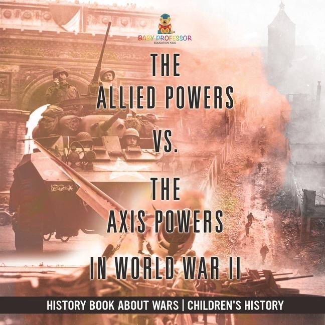 Allied Powers vs. The Axis Powers in World War II - History Book about Wars Children's History