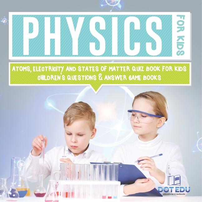 Physics for Kids Atoms, Electricity and States of Matter Quiz Book for Kids Children's Questions & A